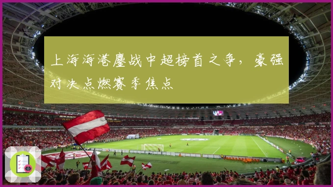 上海海港鏖战中超榜首之争，豪强对决点燃赛季焦点
