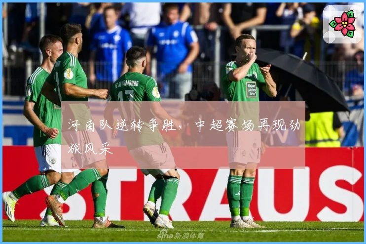 河南队逆转争胜，中超赛场再现劲旅风采
