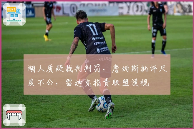 湖人质疑裁判判罚，詹姆斯批评尺度不公，雷迪克指责联盟漠视