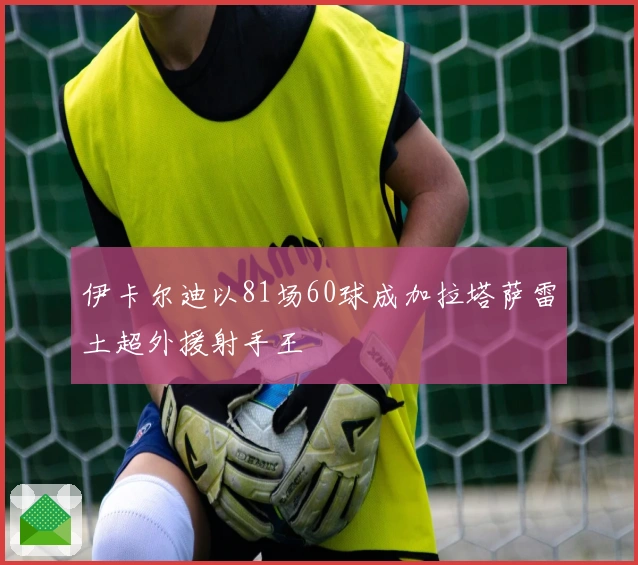 伊卡尔迪以81场60球成加拉塔萨雷土超外援射手王