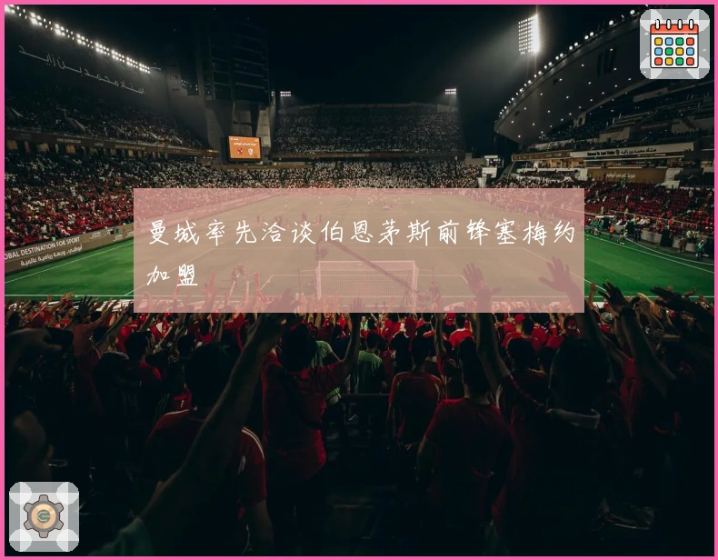 曼城率先洽谈伯恩茅斯前锋塞梅约加盟