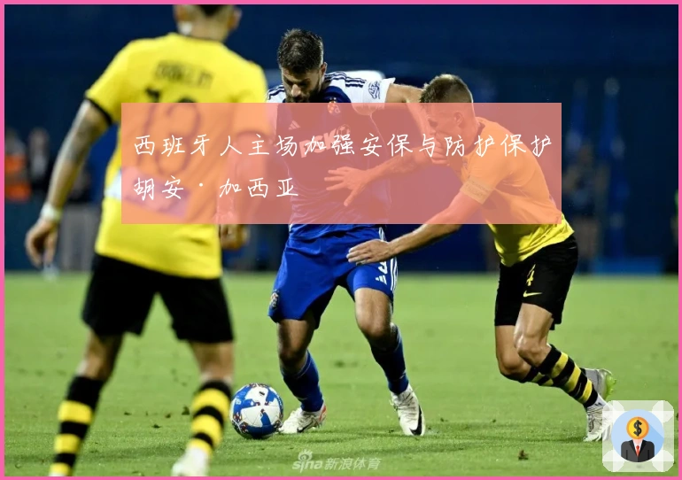 西班牙人主场加强安保与防护保护胡安·加西亚