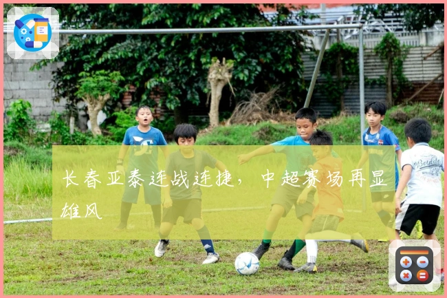 长春亚泰连战连捷，中超赛场再显雄风