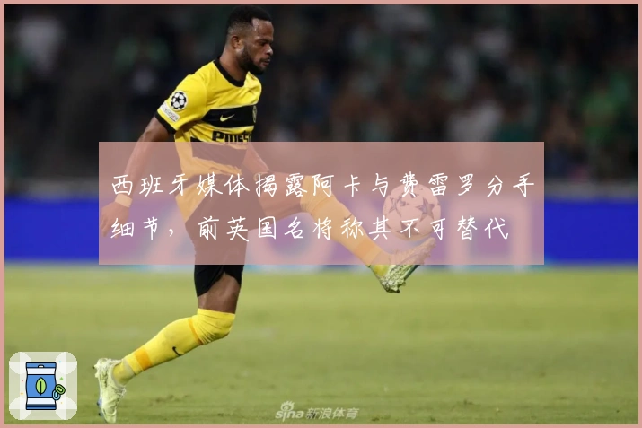 西班牙媒体揭露阿卡与费雷罗分手细节，前英国名将称其不可替代