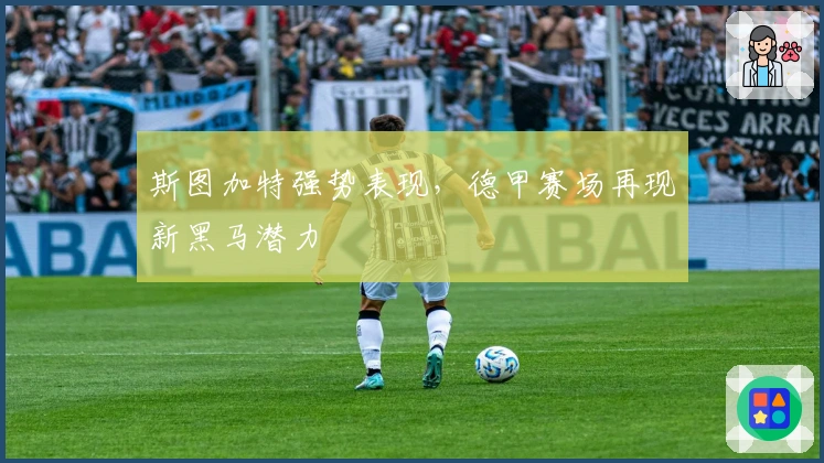 斯图加特强势表现，德甲赛场再现新黑马潜力