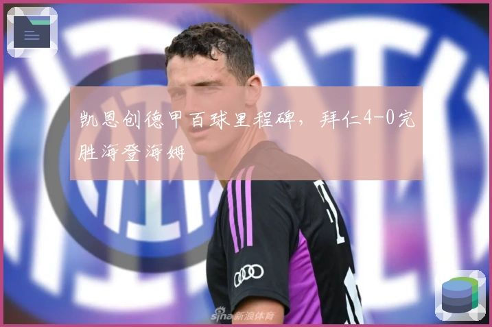 凯恩创德甲百球里程碑，拜仁4-0完胜海登海姆