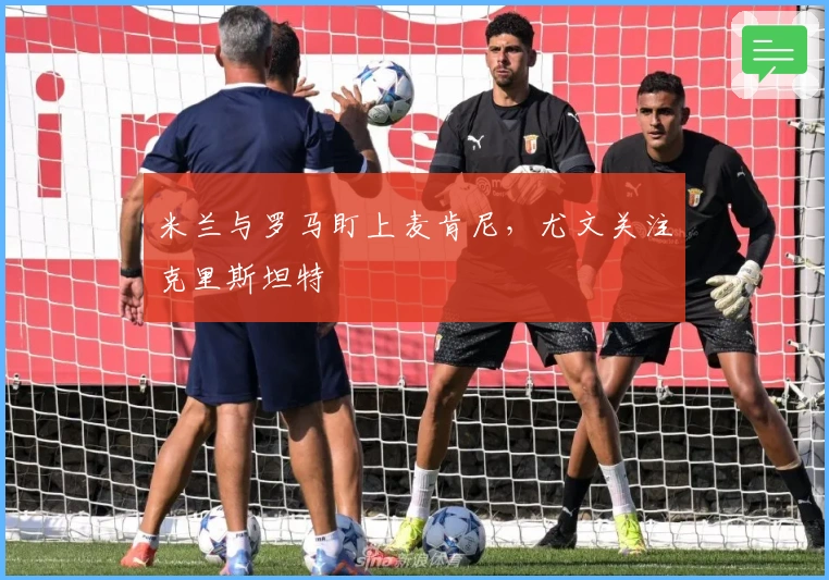 米兰与罗马盯上麦肯尼，尤文关注克里斯坦特