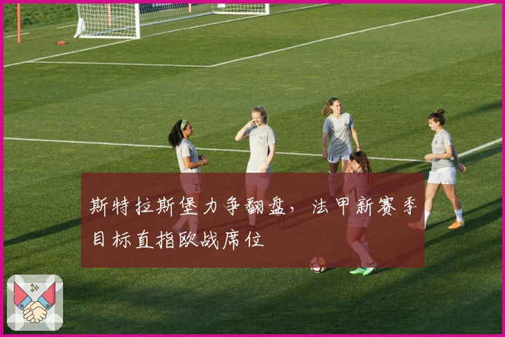 斯特拉斯堡力争翻盘，法甲新赛季目标直指欧战席位