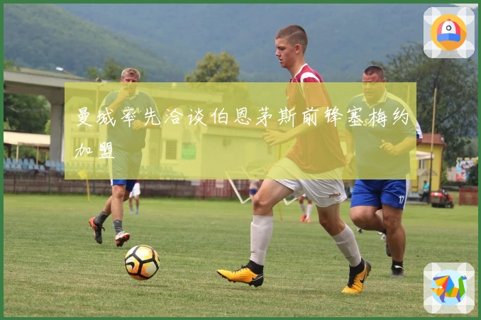 曼城率先洽谈伯恩茅斯前锋塞梅约加盟