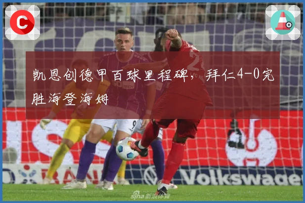 凯恩创德甲百球里程碑，拜仁4-0完胜海登海姆